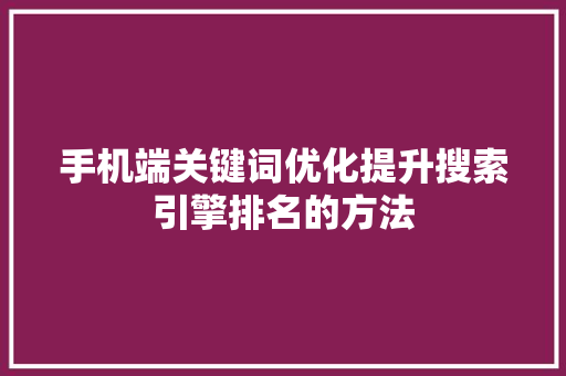 手机端关键词优化提升搜索引擎排名的方法 农业常识