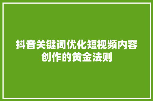 抖音关键词优化短视频内容创作的黄金法则