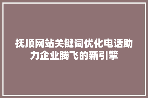 抚顺网站关键词优化电话助力企业腾飞的新引擎
