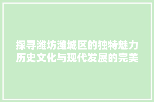 探寻潍坊潍城区的独特魅力历史文化与现代发展的完美融合