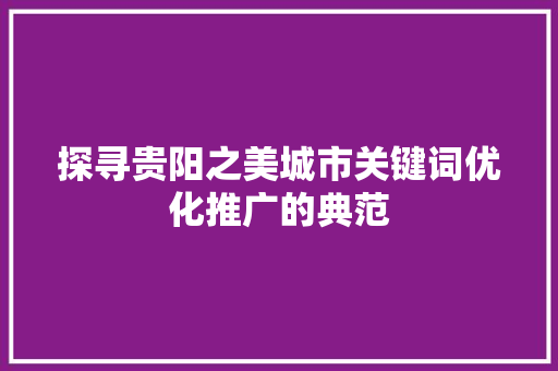 探寻贵阳之美城市关键词优化推广的典范 种植技巧