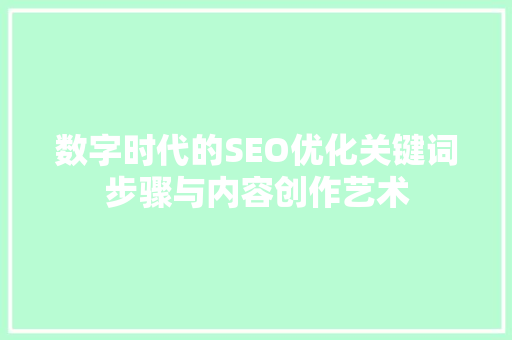 数字时代的SEO优化关键词步骤与内容创作艺术