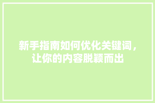 新手指南如何优化关键词，让你的内容脱颖而出 农业常识