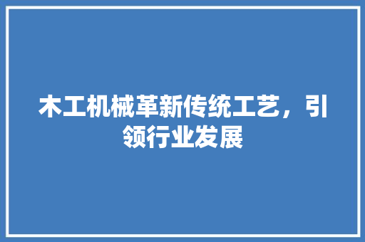 木工机械革新传统工艺，引领行业发展