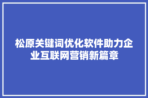 松原关键词优化软件助力企业互联网营销新篇章 花朵知识