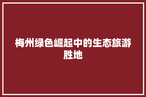 梅州绿色崛起中的生态旅游胜地 农业常识