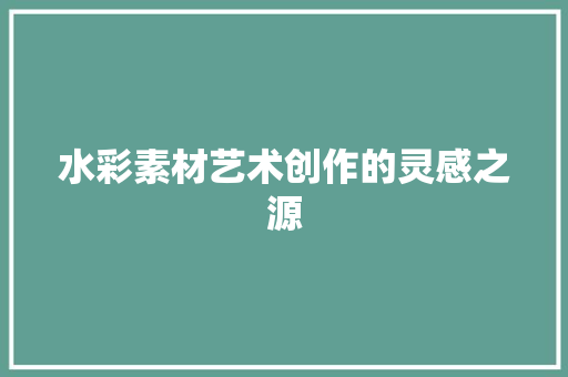 水彩素材艺术创作的灵感之源