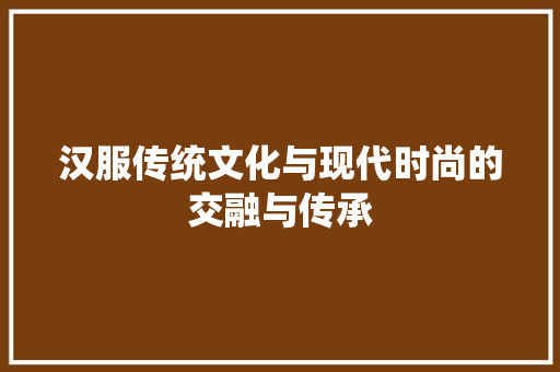 汉服传统文化与现代时尚的交融与传承