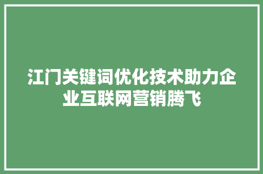江门关键词优化技术助力企业互联网营销腾飞 花朵知识