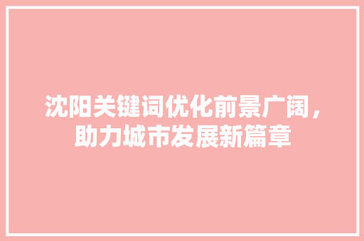 沈阳关键词优化前景广阔，助力城市发展新篇章 番茄病虫害防治