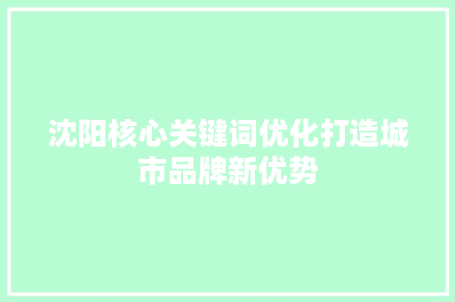 沈阳核心关键词优化打造城市品牌新优势 农业常识