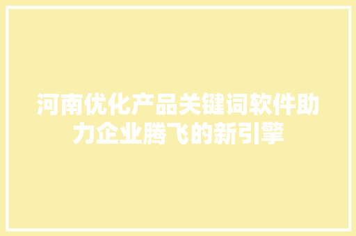 河南优化产品关键词软件助力企业腾飞的新引擎