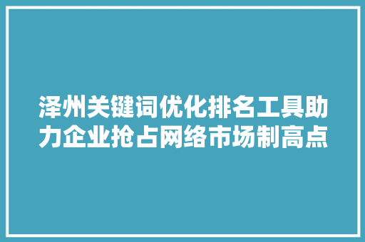 泽州关键词优化排名工具助力企业抢占网络市场制高点 农业常识