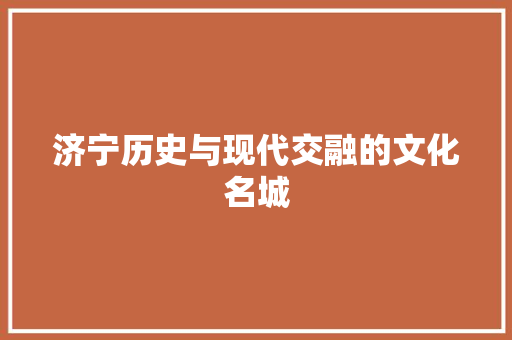济宁历史与现代交融的文化名城 种植技巧