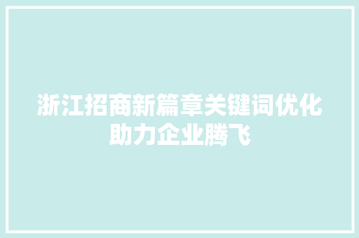 浙江招商新篇章关键词优化助力企业腾飞 种植技巧