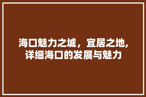 海口魅力之城，宜居之地,详细海口的发展与魅力 土壤施肥