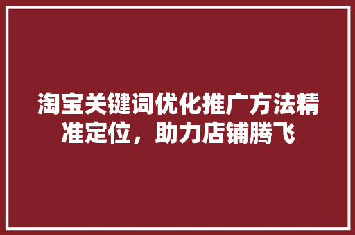 淘宝关键词优化推广方法精准定位，助力店铺腾飞 土壤施肥