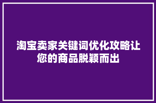 淘宝卖家关键词优化攻略让您的商品脱颖而出