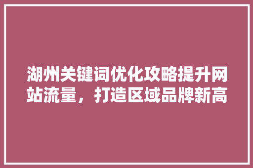 湖州关键词优化攻略提升网站流量，打造区域品牌新高度 农业常识