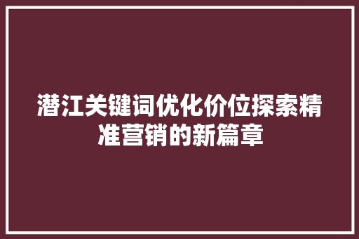 潜江关键词优化价位探索精准营销的新篇章