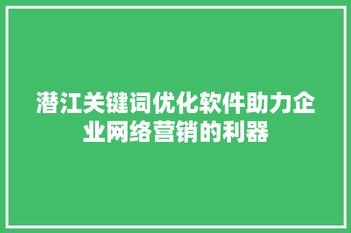 潜江关键词优化软件助力企业网络营销的利器