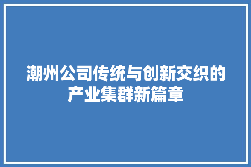 潮州公司传统与创新交织的产业集群新篇章 番茄种植技巧