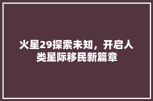 火星29探索未知，开启人类星际移民新篇章
