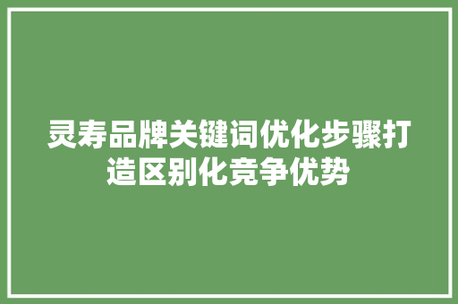灵寿品牌关键词优化步骤打造区别化竞争优势