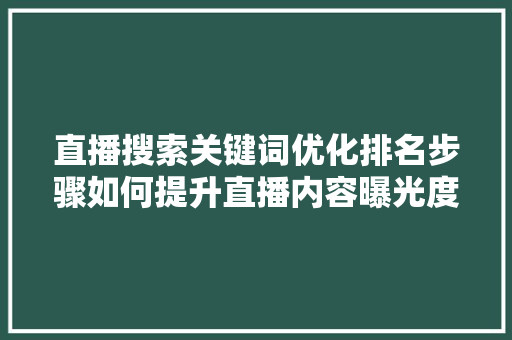 直播搜索关键词优化排名步骤如何提升直播内容曝光度