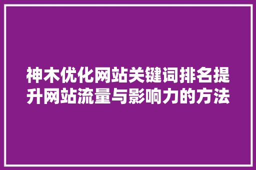 神木优化网站关键词排名提升网站流量与影响力的方法 农业常识