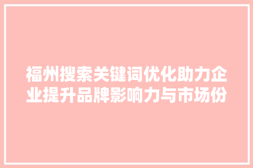 福州搜索关键词优化助力企业提升品牌影响力与市场份额