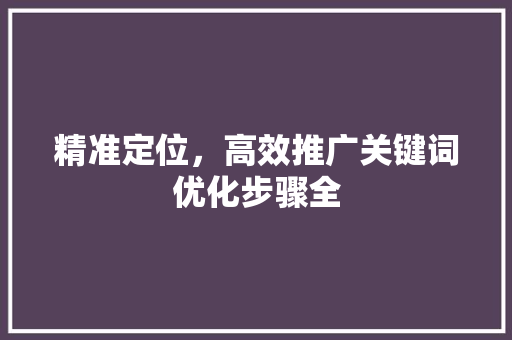 精准定位，高效推广关键词优化步骤全 农业常识