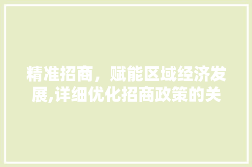 精准招商，赋能区域经济发展,详细优化招商政策的关键词步骤 番茄病虫害防治
