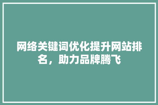 网络关键词优化提升网站排名，助力品牌腾飞 农业常识