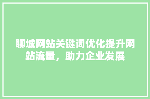 聊城网站关键词优化提升网站流量，助力企业发展