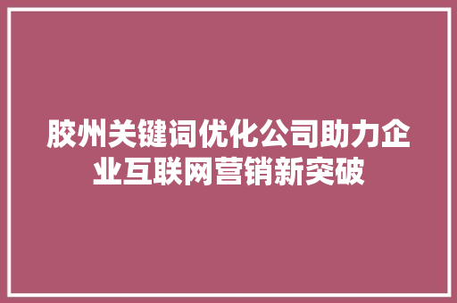 胶州关键词优化公司助力企业互联网营销新突破 种植技巧