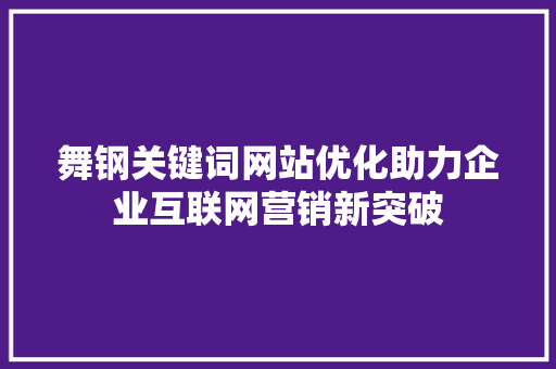 舞钢关键词网站优化助力企业互联网营销新突破 番茄种植技巧