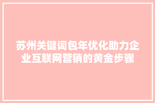 苏州关键词包年优化助力企业互联网营销的黄金步骤