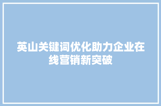 英山关键词优化助力企业在线营销新突破 植物种类