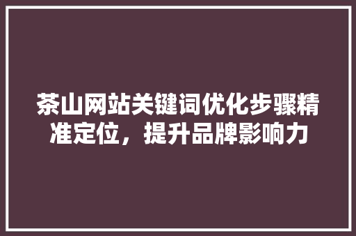 茶山网站关键词优化步骤精准定位，提升品牌影响力 植物种类