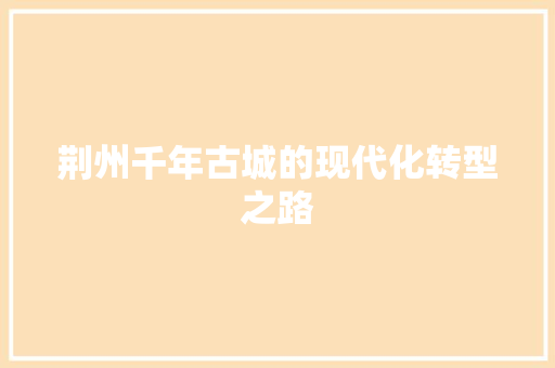 荆州千年古城的现代化转型之路