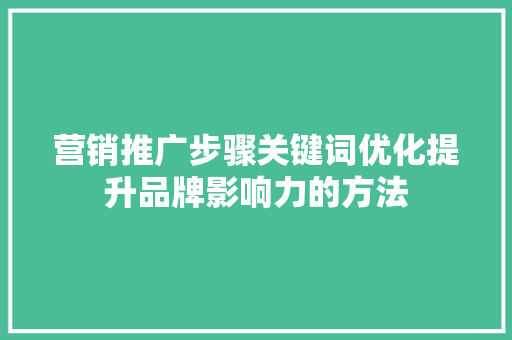 营销推广步骤关键词优化提升品牌影响力的方法 番茄种植技巧