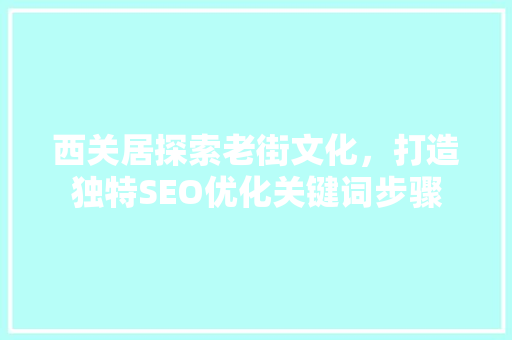 西关居探索老街文化，打造独特SEO优化关键词步骤 农业常识