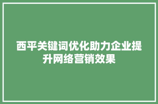 西平关键词优化助力企业提升网络营销效果 农业常识