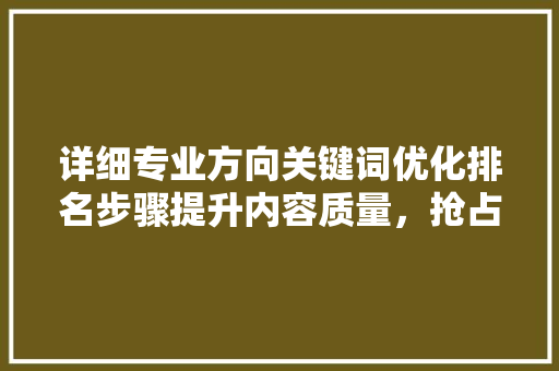 详细专业方向关键词优化排名步骤提升内容质量，抢占行业高地 农业常识