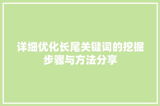 详细优化长尾关键词的挖掘步骤与方法分享