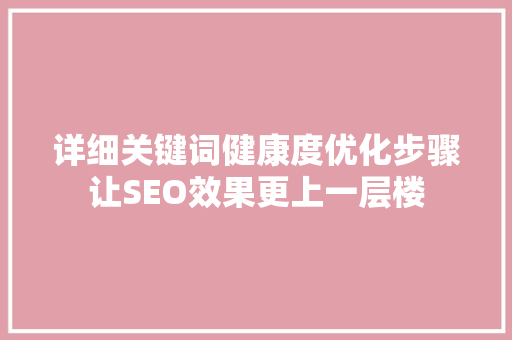 详细关键词健康度优化步骤让SEO效果更上一层楼