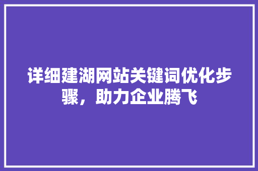 详细建湖网站关键词优化步骤,助力企业腾飞 土壤施肥 详细建湖网站关键词优化步骤,助力企业腾飞 土壤施肥