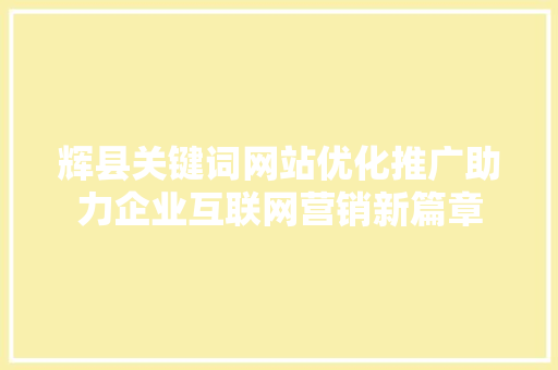 辉县关键词网站优化推广助力企业互联网营销新篇章 花朵知识