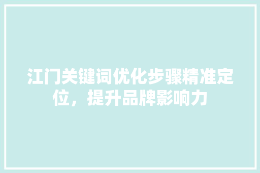 江门关键词优化步骤精准定位，提升品牌影响力 农业常识